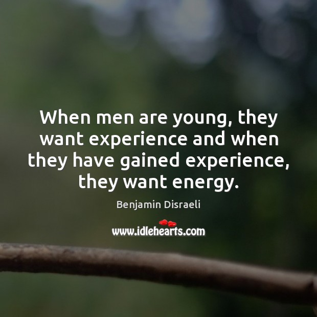 When men are young, they want experience and when they have gained Benjamin Disraeli Picture Quote
