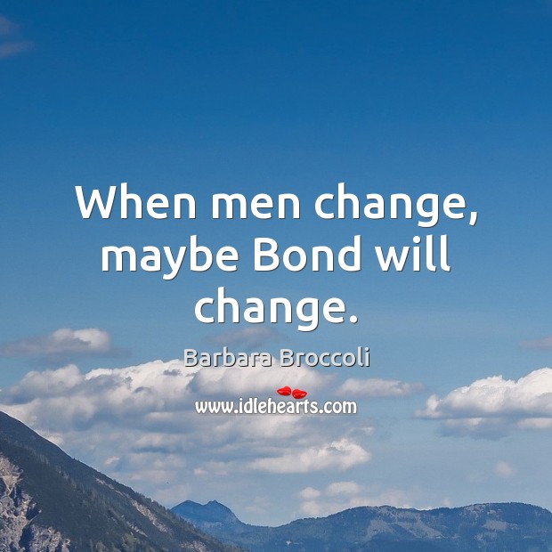 When men change, maybe Bond will change. Barbara Broccoli Picture Quote