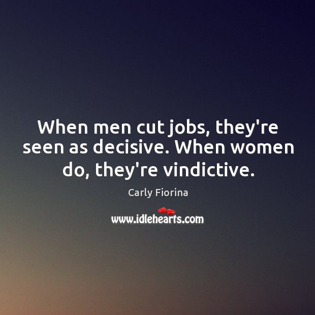 When men cut jobs, they’re seen as decisive. When women do, they’re vindictive. Carly Fiorina Picture Quote