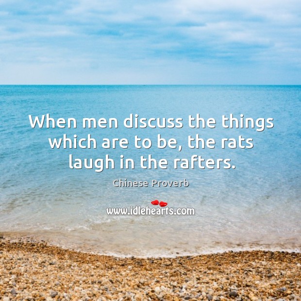 When men discuss the things which are to be, the rats laugh in the rafters. Image