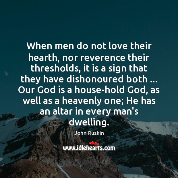 When men do not love their hearth, nor reverence their thresholds, it John Ruskin Picture Quote