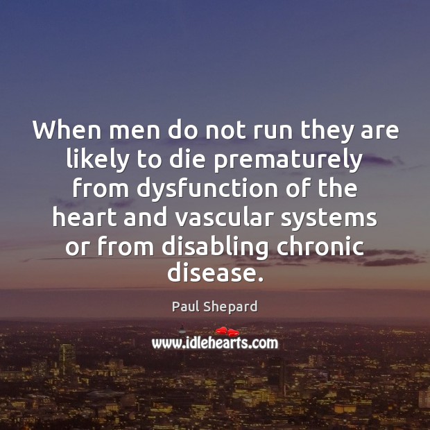 When men do not run they are likely to die prematurely from 