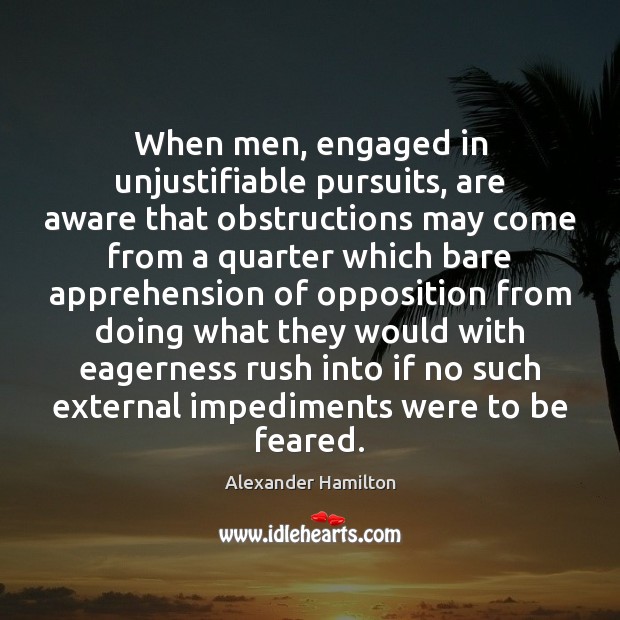When men, engaged in unjustifiable pursuits, are aware that obstructions may come Alexander Hamilton Picture Quote