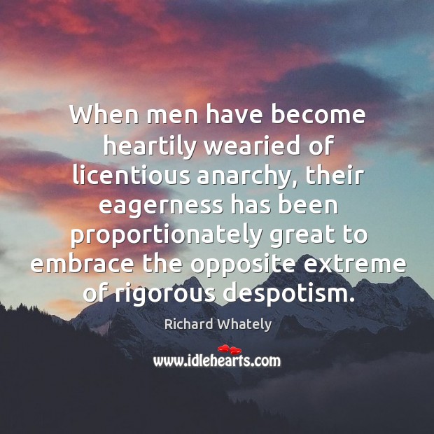 When men have become heartily wearied of licentious anarchy, their eagerness has Richard Whately Picture Quote