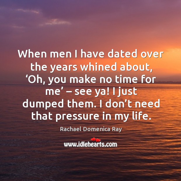When men I have dated over the years whined about, ‘oh, you make no time for me’ – see ya! Rachael Domenica Ray Picture Quote