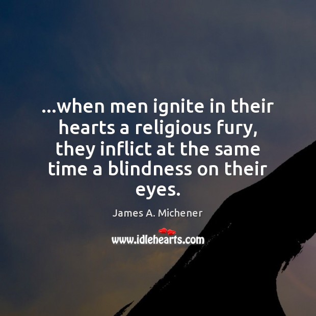…when men ignite in their hearts a religious fury, they inflict at James A. Michener Picture Quote