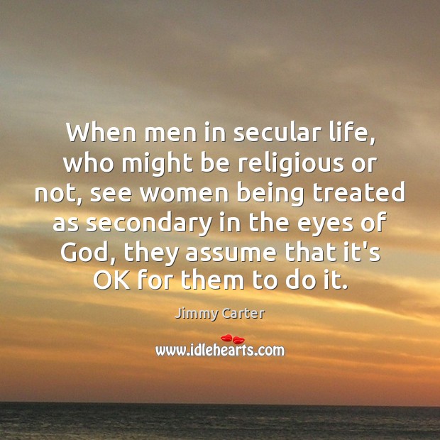 When men in secular life, who might be religious or not, see Jimmy Carter Picture Quote