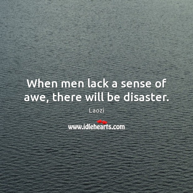 When men lack a sense of awe, there will be disaster. Laozi Picture Quote