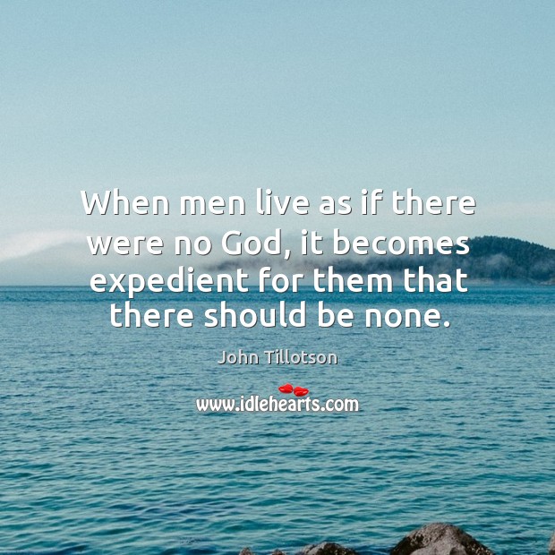 When men live as if there were no God, it becomes expedient John Tillotson Picture Quote