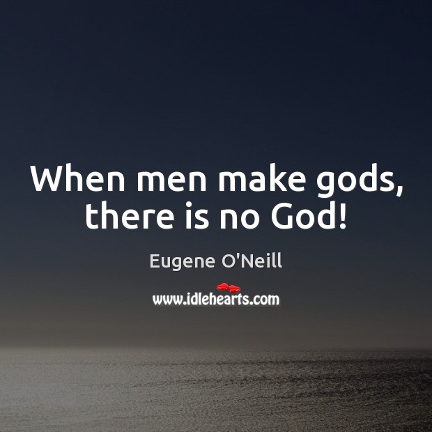 When men make Gods, there is no God! Eugene O’Neill Picture Quote