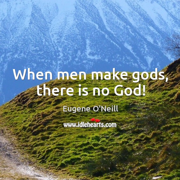 When men make Gods, there is no God! Eugene O’Neill Picture Quote