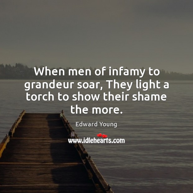 When men of infamy to grandeur soar, They light a torch to show their shame the more. Edward Young Picture Quote