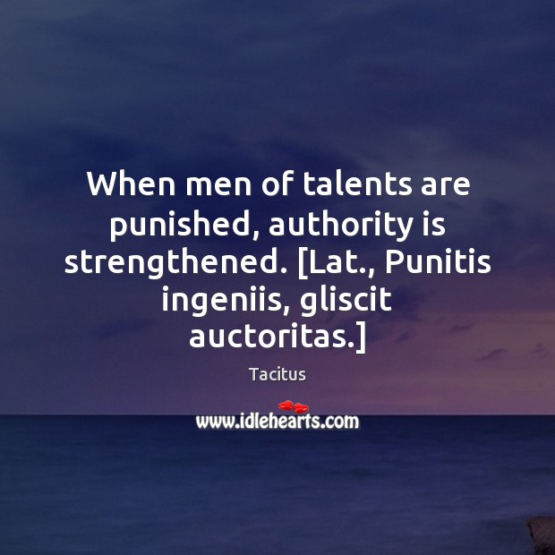 When men of talents are punished, authority is strengthened. [Lat., Punitis ingeniis, Tacitus Picture Quote