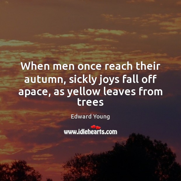 When men once reach their autumn, sickly joys fall off apace, as yellow leaves from trees Edward Young Picture Quote