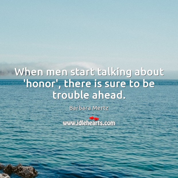 When men start talking about ‘honor’, there is sure to be trouble ahead. Barbara Mertz Picture Quote