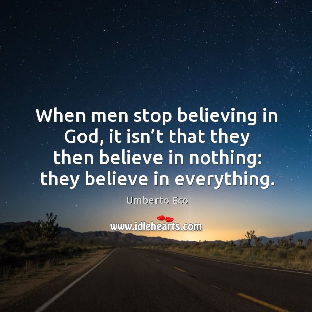 When men stop believing in God, it isn’t that they then believe in nothing: they believe in everything. Umberto Eco Picture Quote