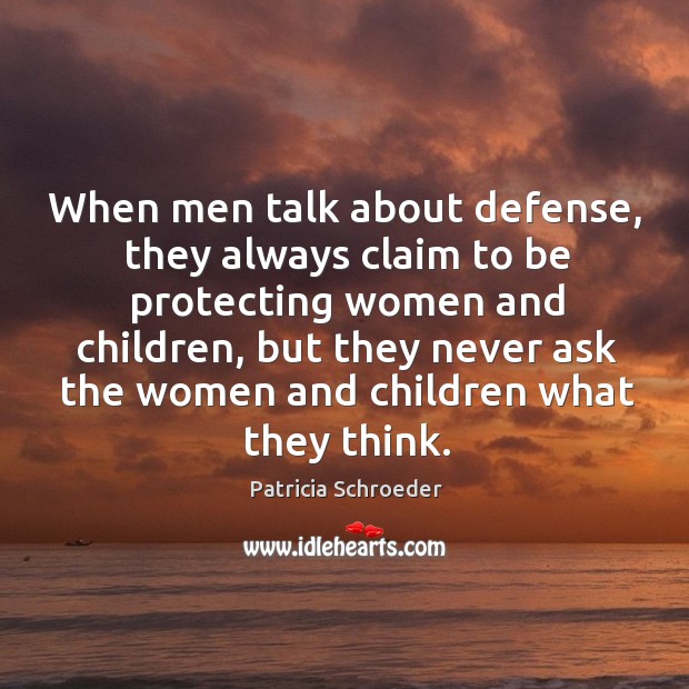 When men talk about defense, they always claim to be protecting women and children Patricia Schroeder Picture Quote