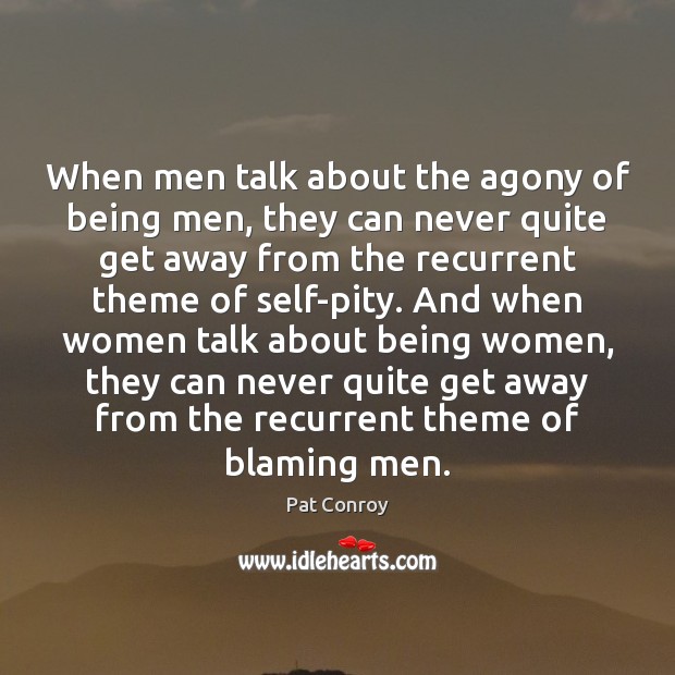 When men talk about the agony of being men, they can never Pat Conroy Picture Quote