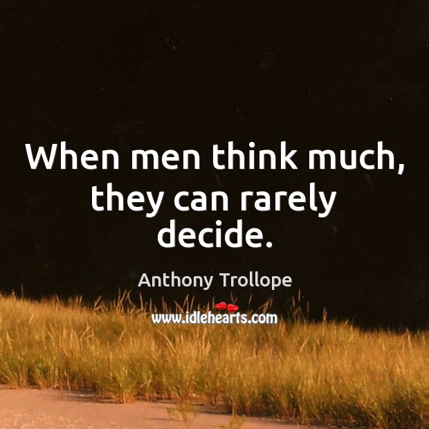 When men think much, they can rarely decide. Anthony Trollope Picture Quote