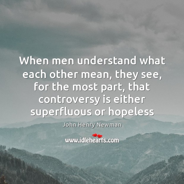 When men understand what each other mean, they see, for the most John Henry Newman Picture Quote