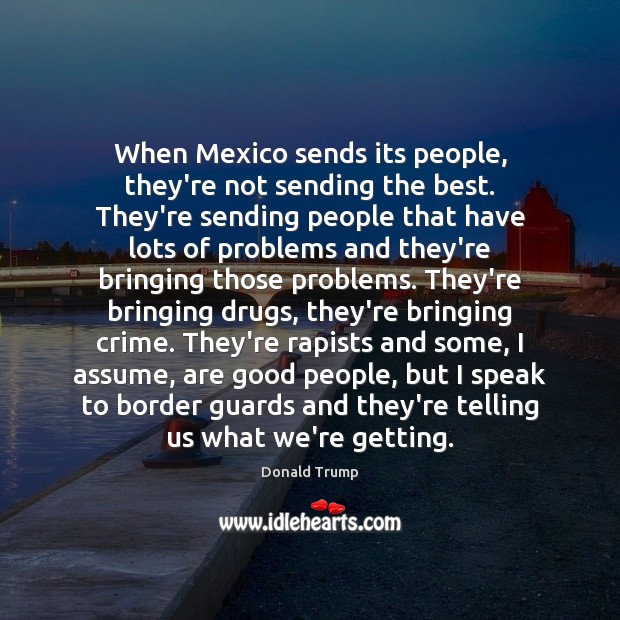 When Mexico sends its people, they’re not sending the best. They’re sending Donald Trump Picture Quote