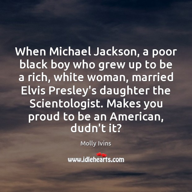 When Michael Jackson, a poor black boy who grew up to be Molly Ivins Picture Quote