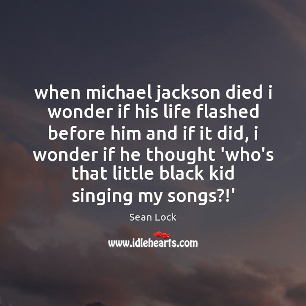 When michael jackson died i wonder if his life flashed before him Sean Lock Picture Quote