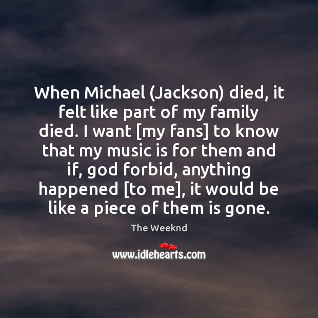 When Michael (Jackson) died, it felt like part of my family died. The Weeknd Picture Quote