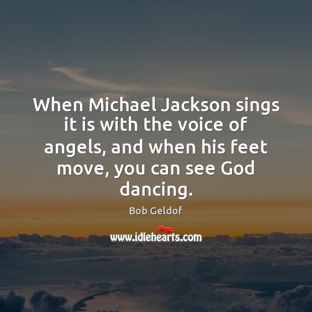When Michael Jackson sings it is with the voice of angels, and Bob Geldof Picture Quote