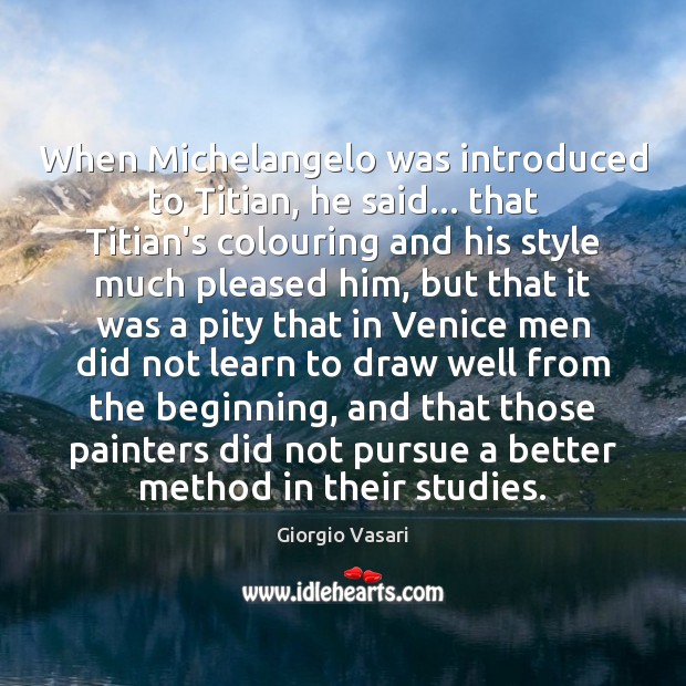 When Michelangelo was introduced to Titian, he said… that Titian’s colouring and Image