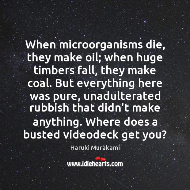 When microorganisms die, they make oil; when huge timbers fall, they make Image