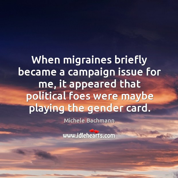 When migraines briefly became a campaign issue for me, it appeared that Michele Bachmann Picture Quote