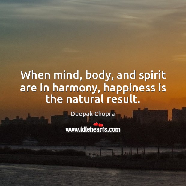 When mind, body, and spirit are in harmony, happiness is the natural result. Deepak Chopra Picture Quote