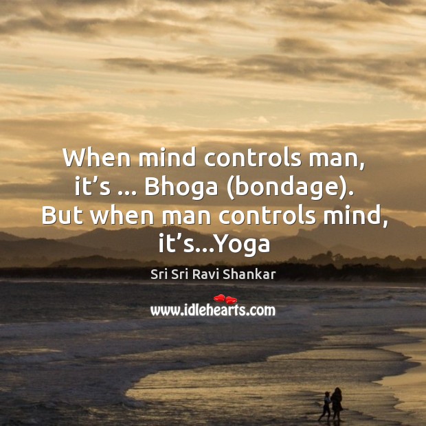 When mind controls man, it’s … Bhoga (bondage). But when man controls Sri Sri Ravi Shankar Picture Quote