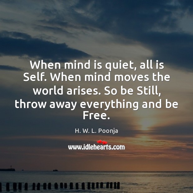 When mind is quiet, all is Self. When mind moves the world H. W. L. Poonja Picture Quote