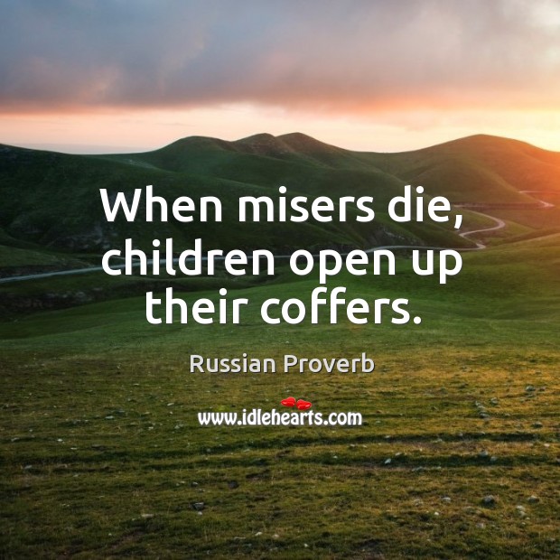 When misers die, children open up their coffers. Russian Proverbs Image