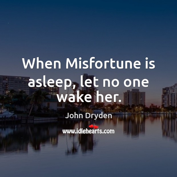 When Misfortune is asleep, let no one wake her. John Dryden Picture Quote