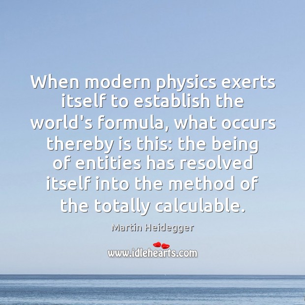 When modern physics exerts itself to establish the world’s formula, what occurs Martin Heidegger Picture Quote