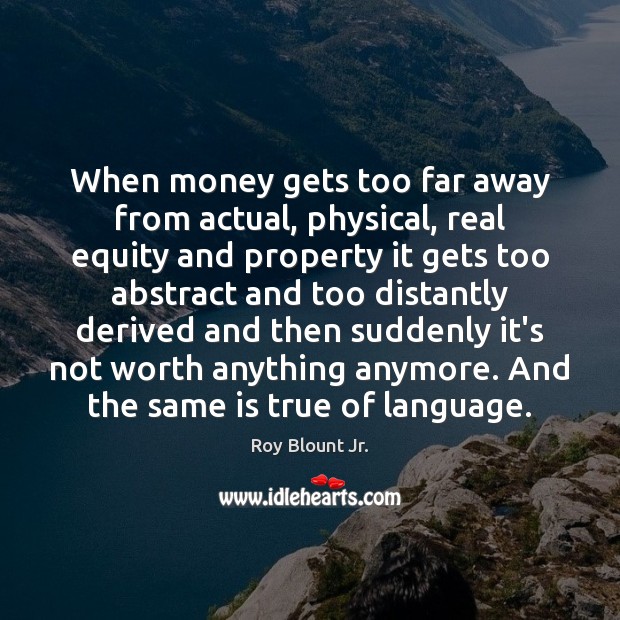 When money gets too far away from actual, physical, real equity and Roy Blount Jr. Picture Quote