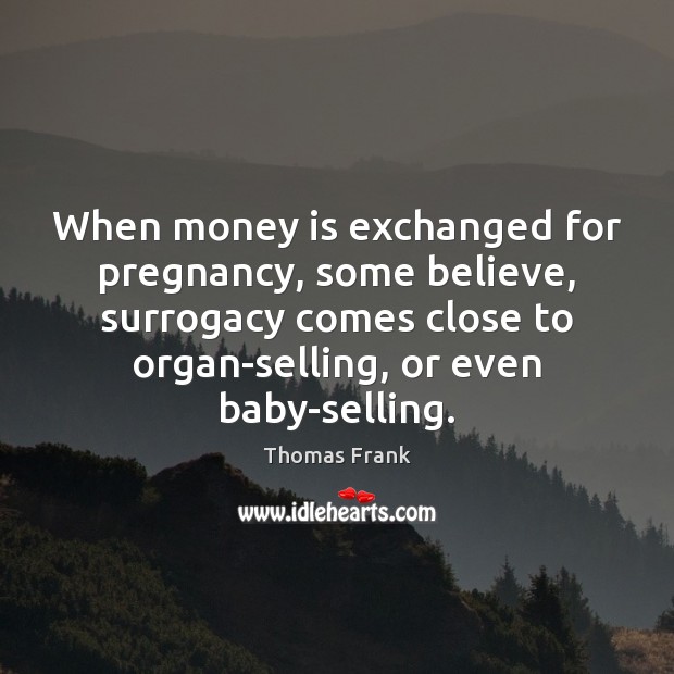 When money is exchanged for pregnancy, some believe, surrogacy comes close to Money Quotes Image