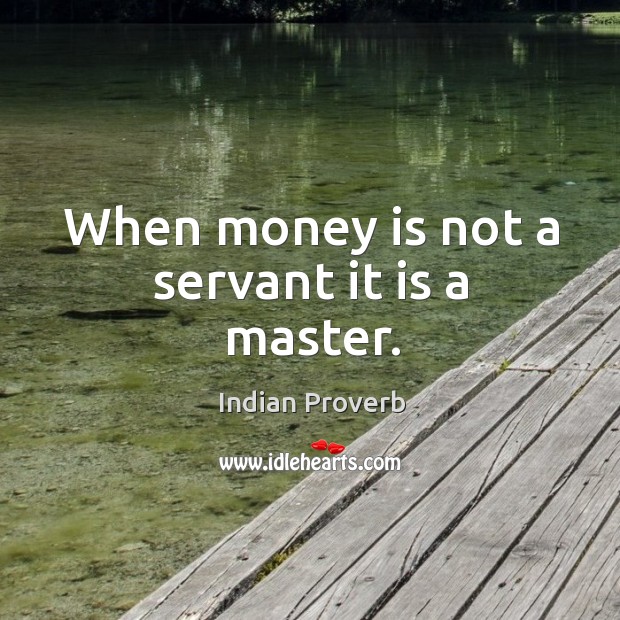 When money is not a servant it is a master. Indian Proverbs Image