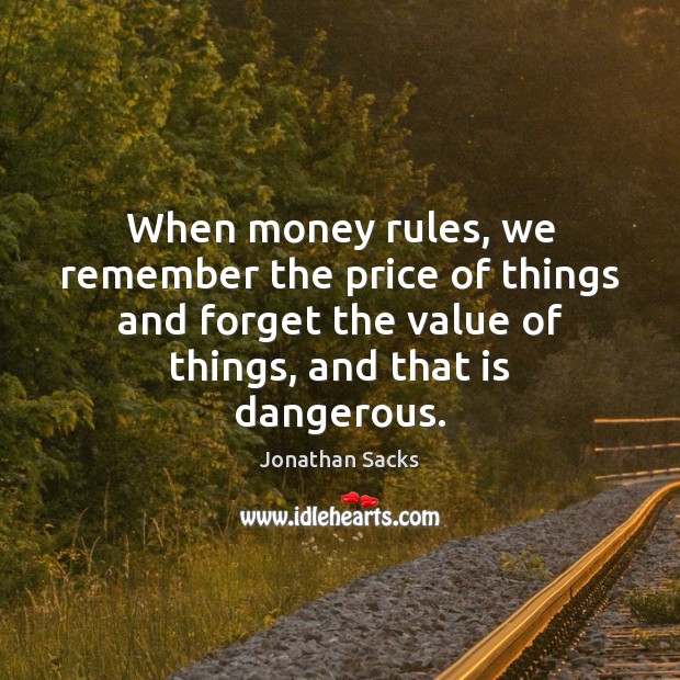 When money rules, we remember the price of things and forget the Jonathan Sacks Picture Quote