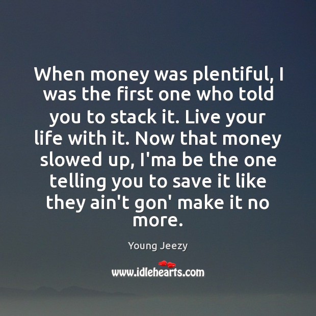 When money was plentiful, I was the first one who told you Young Jeezy Picture Quote