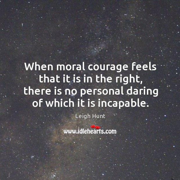 When moral courage feels that it is in the right, there is Leigh Hunt Picture Quote