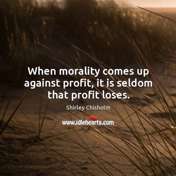 When morality comes up against profit, it is seldom that profit loses. Shirley Chisholm Picture Quote