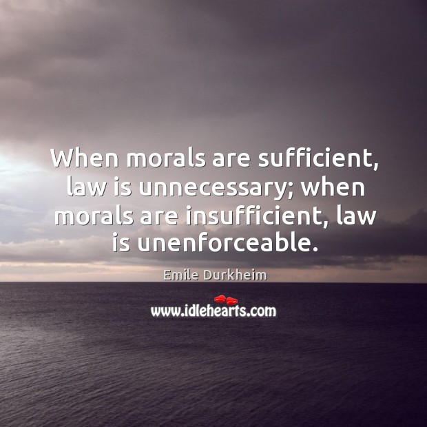 When morals are sufficient, law is unnecessary; when morals are insufficient, law Emile Durkheim Picture Quote
