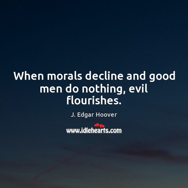 When morals decline and good men do nothing, evil flourishes. Men Quotes Image