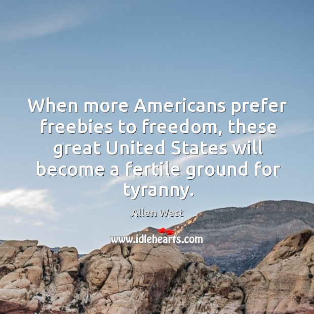 When more Americans prefer freebies to freedom, these great United States will Allen West Picture Quote