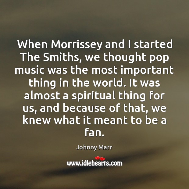 When Morrissey and I started The Smiths, we thought pop music was Johnny Marr Picture Quote
