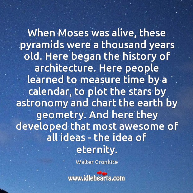 When Moses was alive, these pyramids were a thousand years old. Here Walter Cronkite Picture Quote
